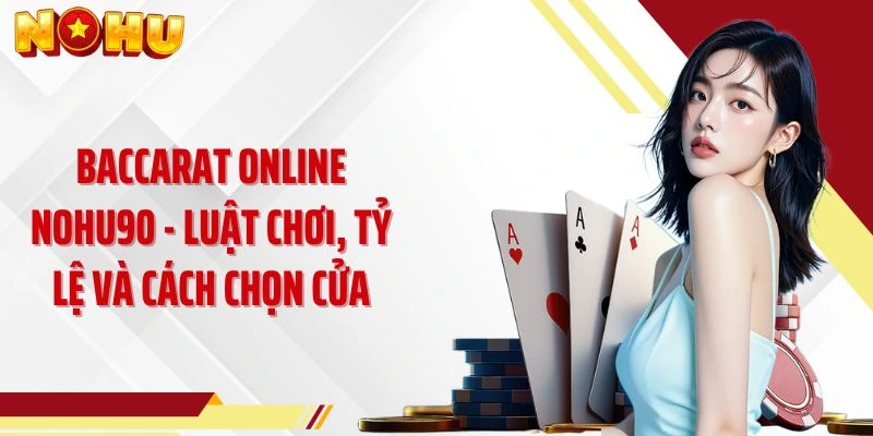 Baccarat Online NOHU90 - Luật Chơi, Tỷ Lệ Và Cách Chọn Cửa