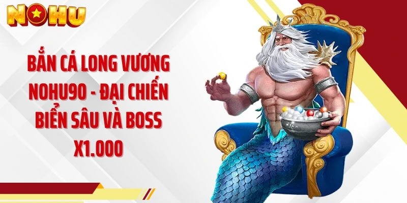 Bắn Cá Long Vương NOHU90 - Đại Chiến Biển Sâu Và Boss x1.000