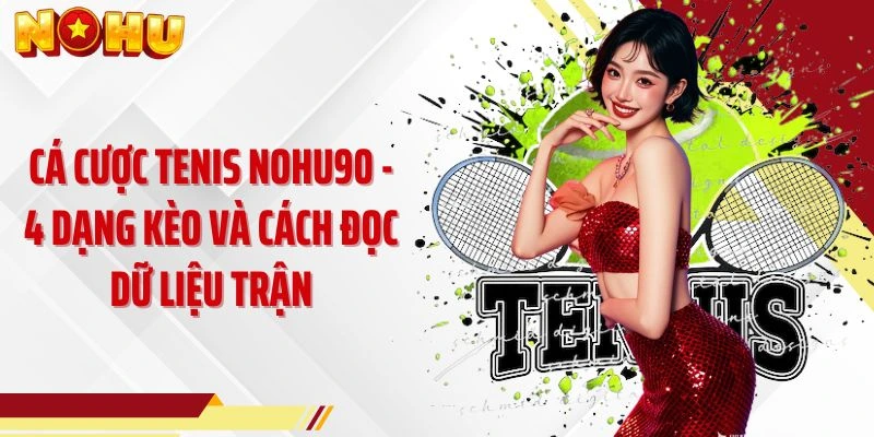 Cá Cược Tenis NOHU90 - 4 Dạng Kèo Và Cách Đọc Dữ Liệu Trận