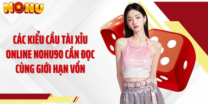 Các kiểu cầu tài xỉu online NOHU90 cần đọc cùng giới hạn vốn