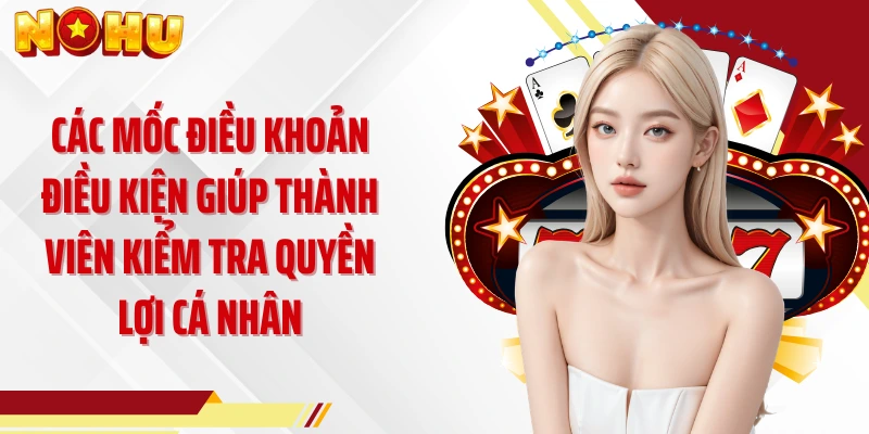 Các mốc điều khoản điều kiện giúp thành viên kiểm tra quyền lợi cá nhân
