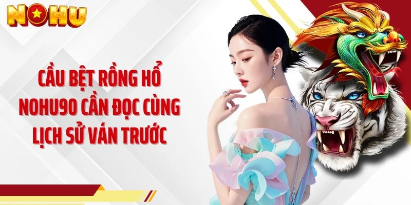 Cầu bệt Rồng Hổ NOHU90 cần đọc cùng lịch sử ván trước
