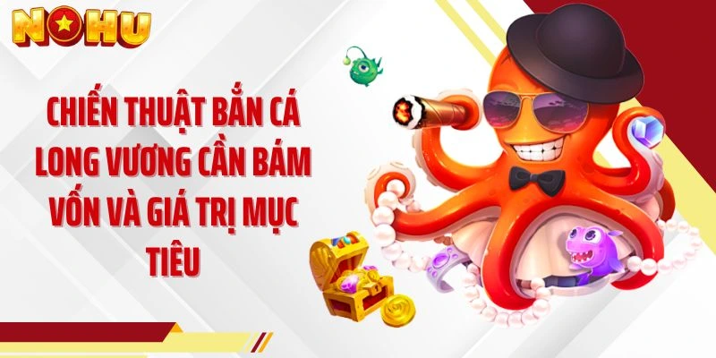Chiến thuật bắn cá Long Vương cần bám vốn và giá trị mục tiêu