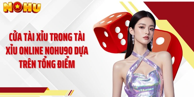 Cửa Tài Xỉu trong tài xỉu online NOHU90 dựa trên tổng điểm