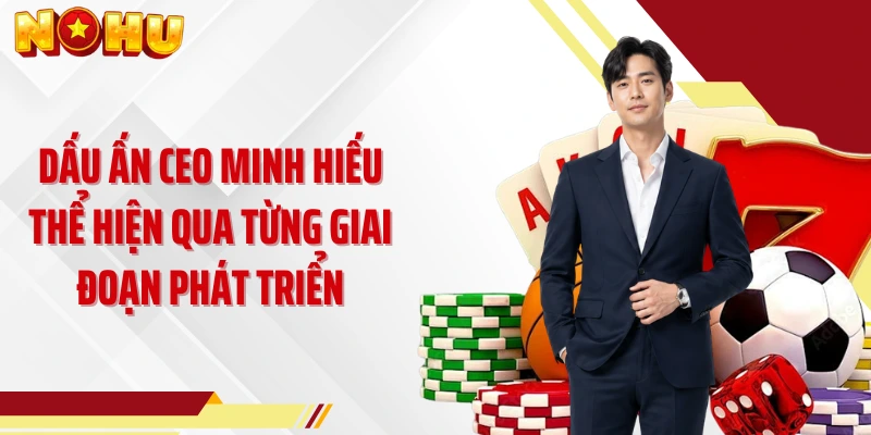 Dấu ấn CEO Minh Hiếu thể hiện qua từng giai đoạn phát triển