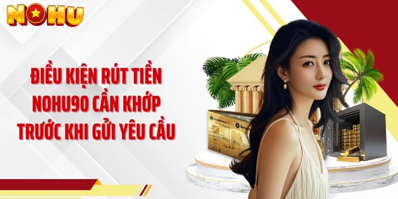 Điều kiện rút tiền NOHU90 cần khớp trước khi gửi yêu cầu