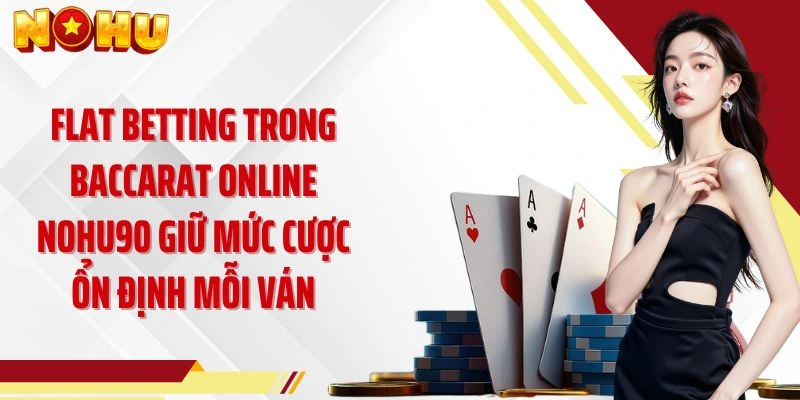 Flat betting trong Baccarat online NOHU90 giữ mức cược ổn định mỗi ván