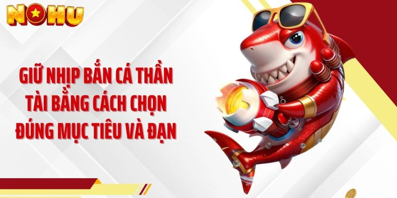 Giữ nhịp bắn cá thần tài bằng cách chọn đúng mục tiêu và đạn