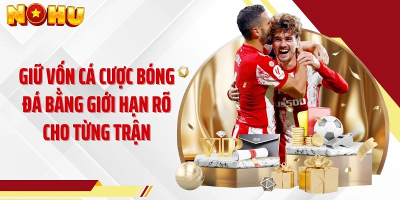 Giữ vốn cá cược bóng đá bằng giới hạn rõ cho từng trận