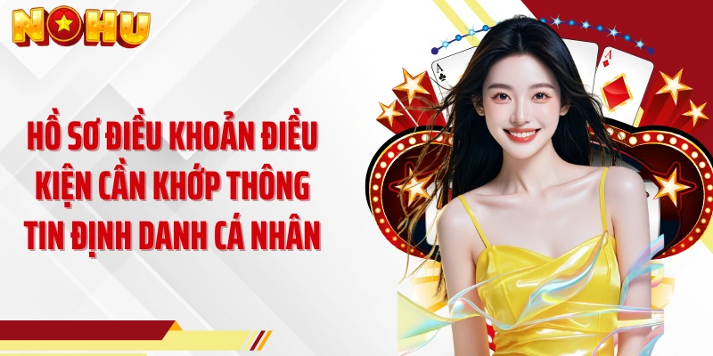 Hồ sơ điều khoản điều kiện cần khớp thông tin định danh cá nhân