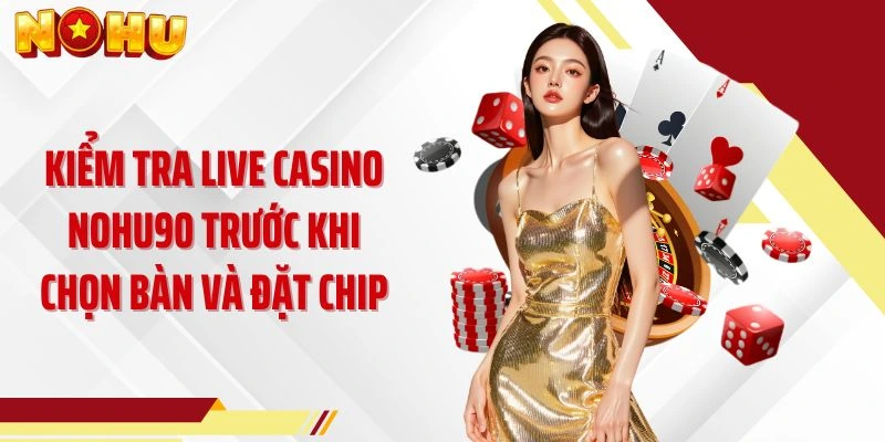 Kiểm tra live casino NOHU90 trước khi chọn bàn và đặt chip