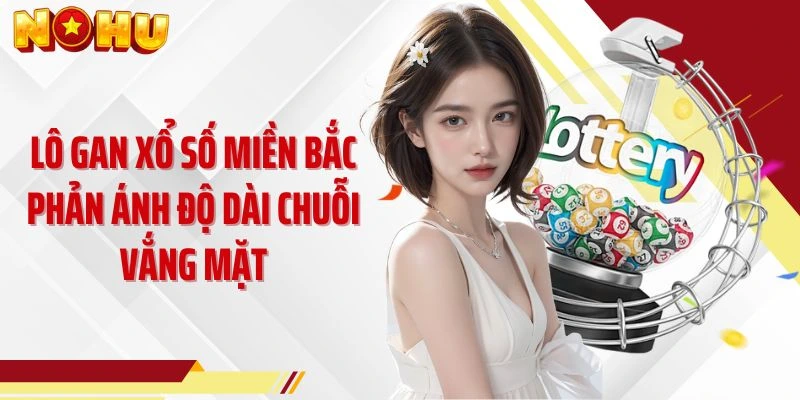 Lô gan xổ số miền Bắc phản ánh độ dài chuỗi vắng mặt