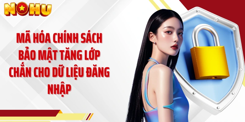 Mã hóa chính sách bảo mật tăng lớp chắn cho dữ liệu đăng nhập