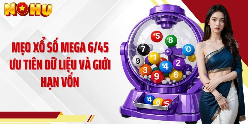 Mẹo xổ số mega 6/45 ưu tiên dữ liệu và giới hạn vốn