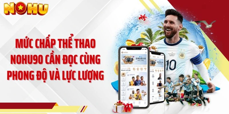 Mức chấp thể thao NOHU90 cần đọc cùng phong độ và lực lượng
