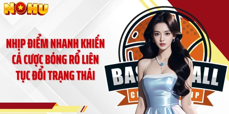 Nhịp điểm nhanh khiến cá cược bóng rổ liên tục đổi trạng thái