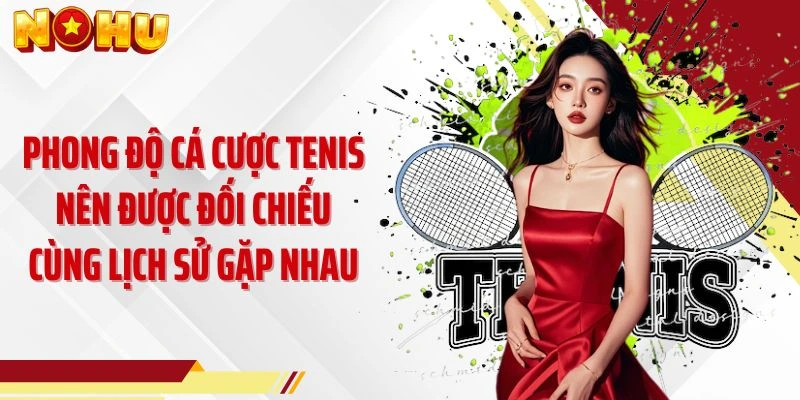 Phong độ cá cược tenis nên được đối chiếu cùng lịch sử gặp nhau