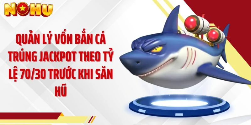 Quản lý vốn bắn cá trúng jackpot theo tỷ lệ 70/30 trước khi săn hũ