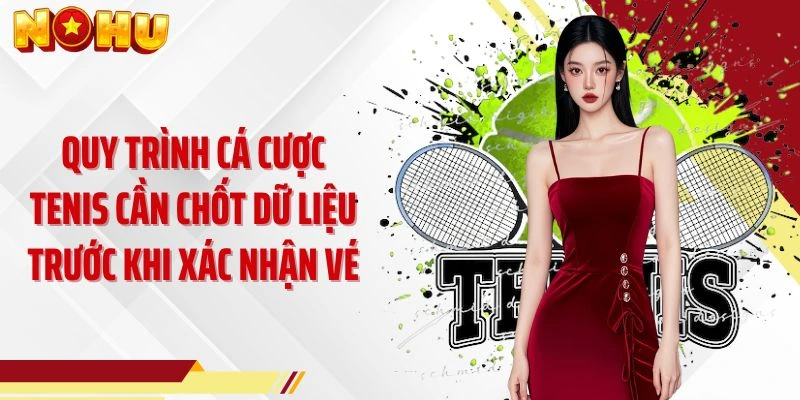 Quy trình cá cược tenis cần chốt dữ liệu trước khi xác nhận vé