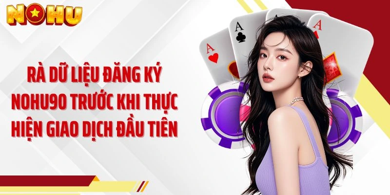Rà dữ liệu đăng ký NOHU90 trước khi thực hiện giao dịch đầu tiên