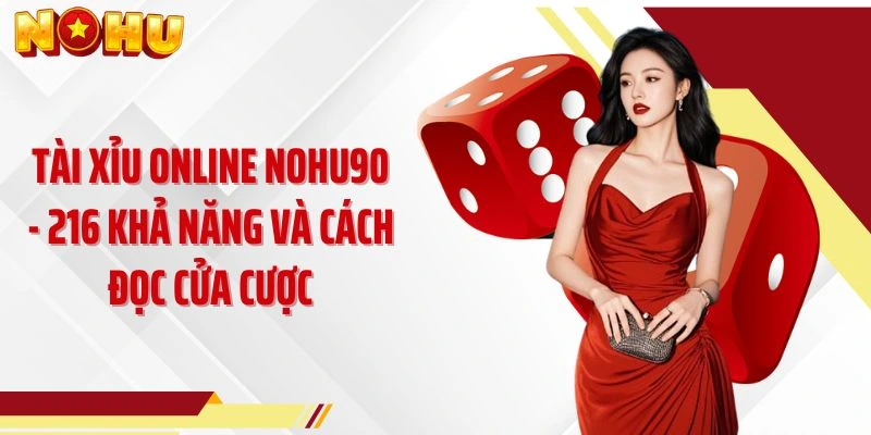 Tài Xỉu Online NOHU90 - 216 Khả Năng Và Cách Đọc Cửa Cược