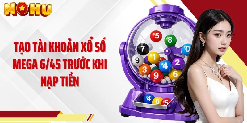 Tạo tài khoản xổ số mega 6/45 trước khi nạp tiền