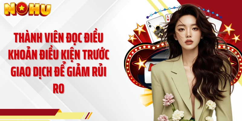 Thành viên đọc điều khoản điều kiện trước giao dịch để giảm rủi ro