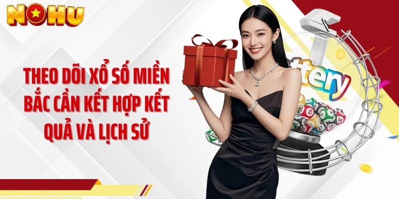 Theo dõi xổ số miền Bắc cần kết hợp kết quả và lịch sử