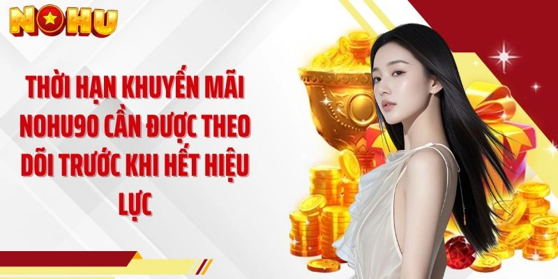 Thời hạn khuyến mãi NOHU90 cần được theo dõi trước khi hết hiệu lực