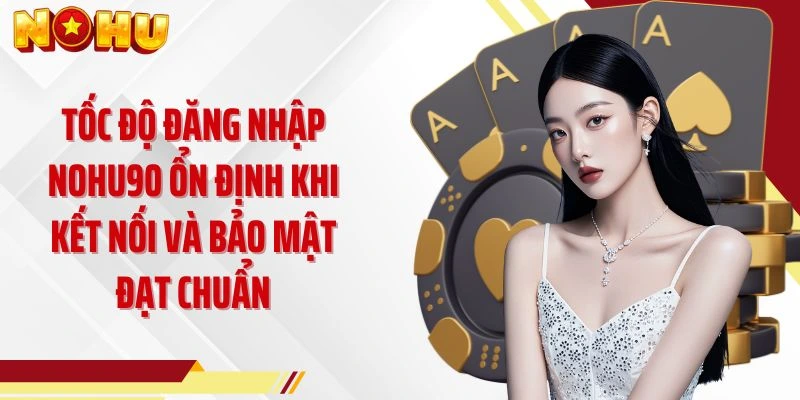 Tốc độ đăng nhập NOHU90 ổn định khi kết nối và bảo mật đạt chuẩn