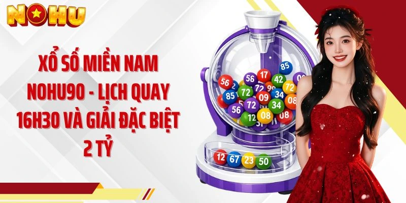 Xổ Số Miền Nam NOHU90 - Lịch Quay 16h30 Và Giải Đặc Biệt 2 Tỷ