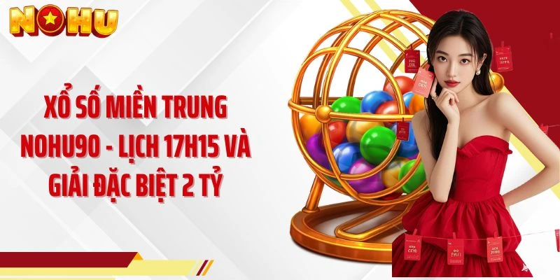 Xổ Số Miền Trung NOHU90 - Lịch 17h15 Và Giải Đặc Biệt 2 Tỷ